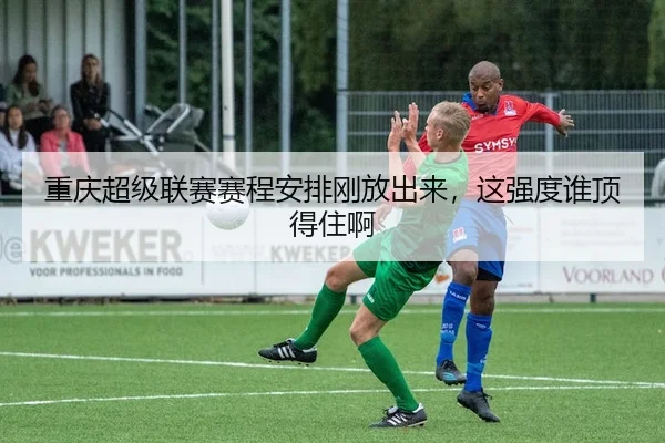 重庆超级联赛赛程安排刚放出来，这强度谁顶得住啊