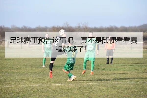 足球赛事预告这事吧，真不是随便看看赛程就够了！