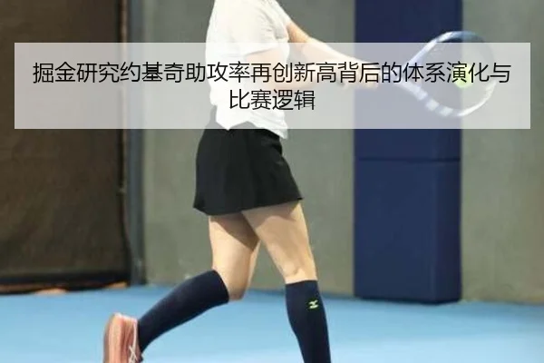 掘金研究约基奇助攻率再创新高背后的体系演化与比赛逻辑