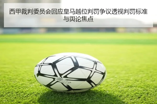 西甲裁判委员会回应皇马越位判罚争议透视判罚标准与舆论焦点