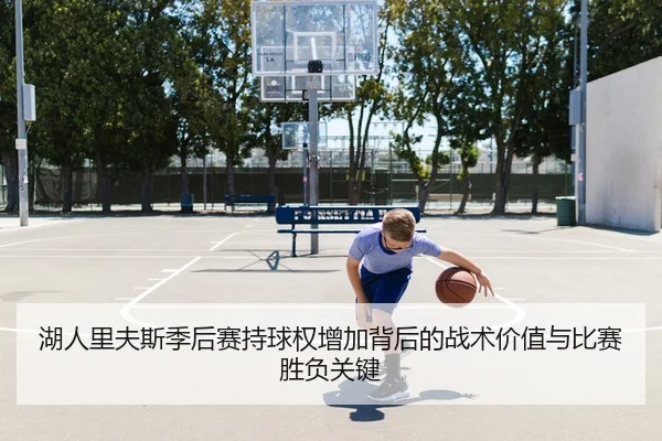 湖人里夫斯季后赛持球权增加背后的战术价值与比赛胜负关键
