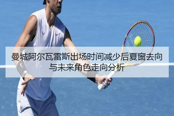 曼城阿尔瓦雷斯出场时间减少后夏窗去向与未来角色走向分析
