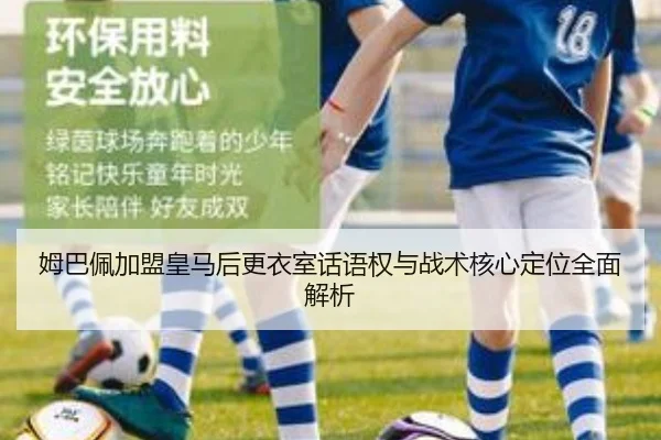 姆巴佩加盟皇马后更衣室话语权与战术核心定位全面解析