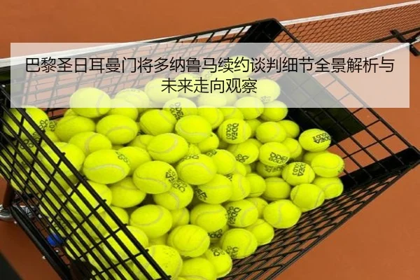 巴黎圣日耳曼门将多纳鲁马续约谈判细节全景解析与未来走向观察