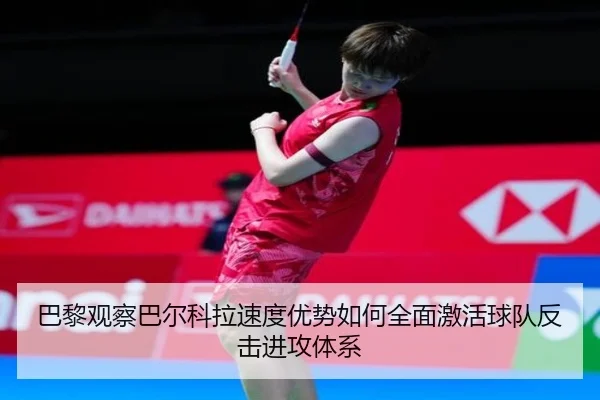 巴黎观察巴尔科拉速度优势如何全面激活球队反击进攻体系