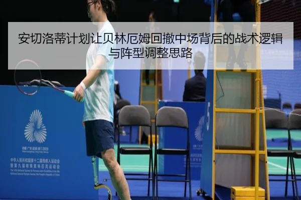 安切洛蒂计划让贝林厄姆回撤中场背后的战术逻辑与阵型调整思路
