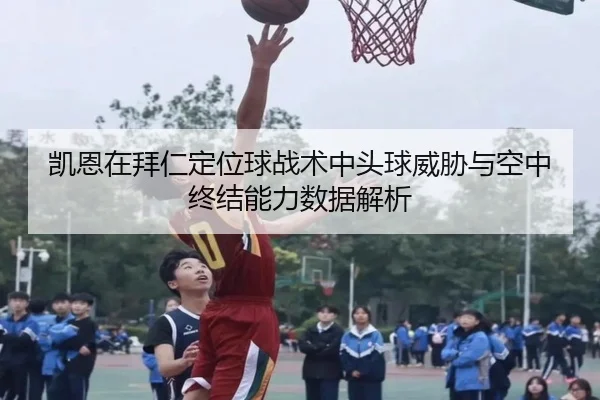 凯恩在拜仁定位球战术中头球威胁与空中终结能力数据解析 | kaiyun